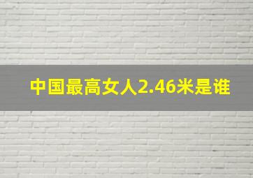 中国最高女人2.46米是谁