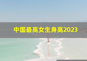 中国最高女生身高2023