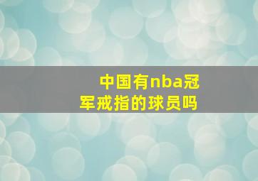 中国有nba冠军戒指的球员吗