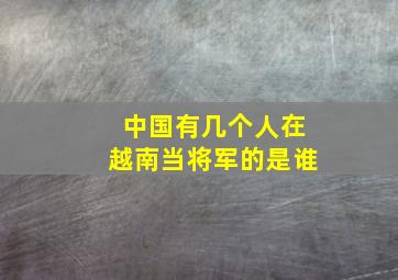 中国有几个人在越南当将军的是谁