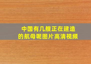 中国有几艘正在建造的航母呢图片高清视频