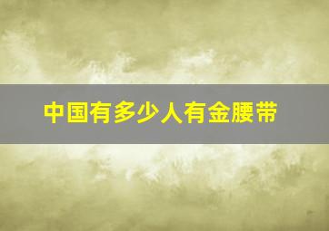 中国有多少人有金腰带