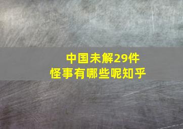 中国未解29件怪事有哪些呢知乎