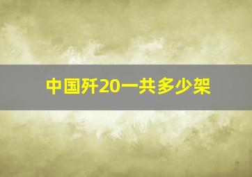 中国歼20一共多少架