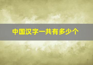 中国汉字一共有多少个