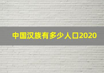 中国汉族有多少人口2020