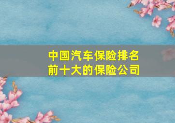 中国汽车保险排名前十大的保险公司