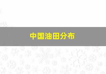 中国油田分布