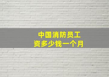 中国消防员工资多少钱一个月