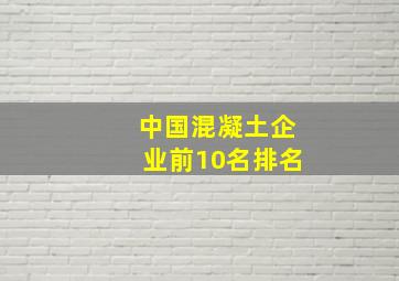 中国混凝土企业前10名排名