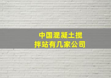 中国混凝土搅拌站有几家公司