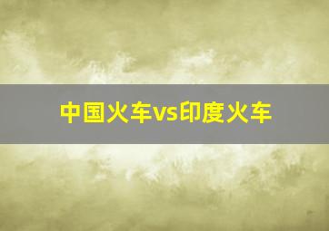 中国火车vs印度火车