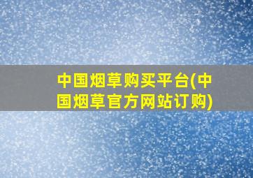 中国烟草购买平台(中国烟草官方网站订购)