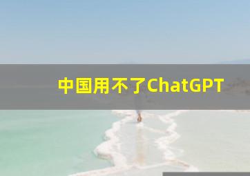 中国用不了ChatGPT