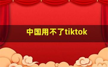 中国用不了tiktok