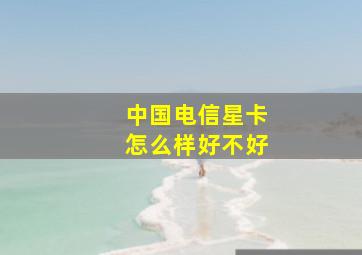 中国电信星卡怎么样好不好