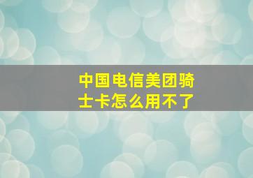 中国电信美团骑士卡怎么用不了