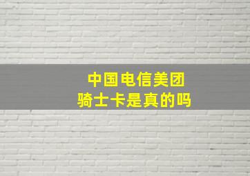 中国电信美团骑士卡是真的吗