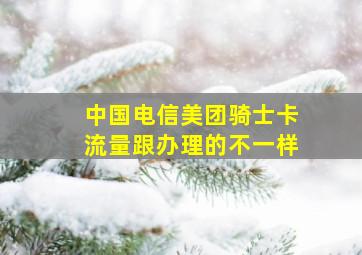 中国电信美团骑士卡流量跟办理的不一样