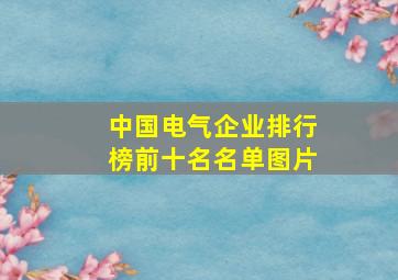 中国电气企业排行榜前十名名单图片