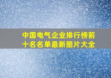 中国电气企业排行榜前十名名单最新图片大全