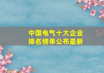 中国电气十大企业排名榜单公布最新