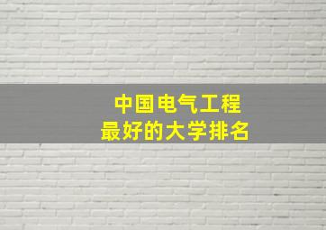 中国电气工程最好的大学排名