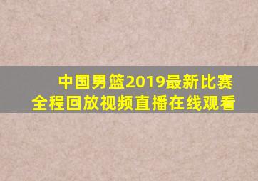 中国男篮2019最新比赛全程回放视频直播在线观看