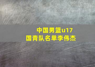 中国男篮u17国青队名单李伟杰