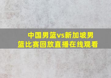 中国男篮vs新加坡男篮比赛回放直播在线观看