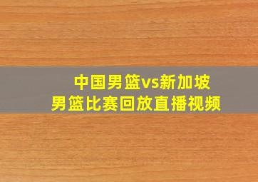 中国男篮vs新加坡男篮比赛回放直播视频