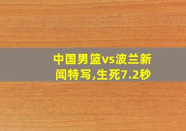 中国男篮vs波兰新闻特写,生死7.2秒