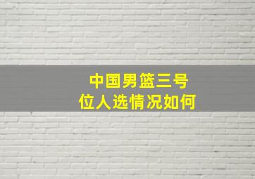 中国男篮三号位人选情况如何