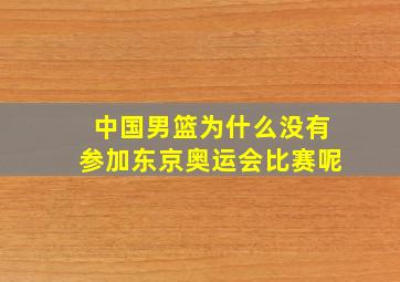 中国男篮为什么没有参加东京奥运会比赛呢