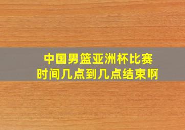 中国男篮亚洲杯比赛时间几点到几点结束啊