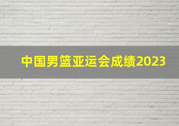 中国男篮亚运会成绩2023