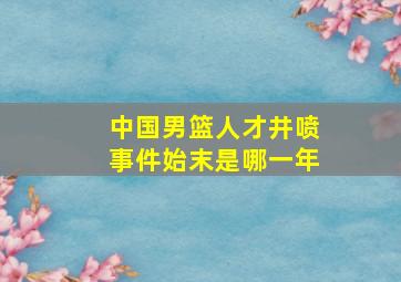 中国男篮人才井喷事件始末是哪一年