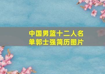 中国男篮十二人名单郭士强简历图片