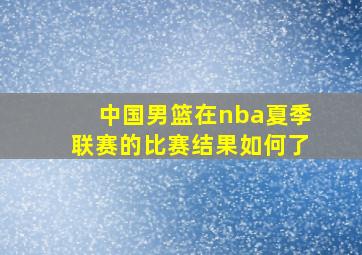 中国男篮在nba夏季联赛的比赛结果如何了