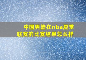 中国男篮在nba夏季联赛的比赛结果怎么样