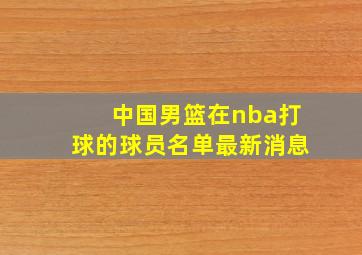 中国男篮在nba打球的球员名单最新消息