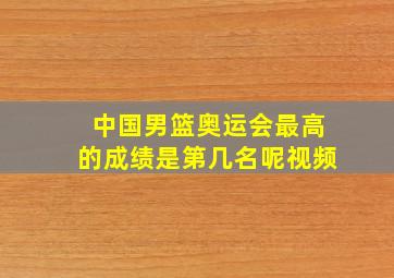 中国男篮奥运会最高的成绩是第几名呢视频