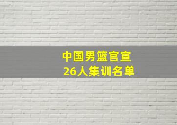 中国男篮官宣26人集训名单