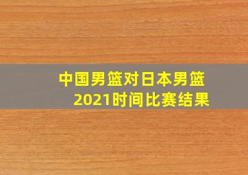 中国男篮对日本男篮2021时间比赛结果