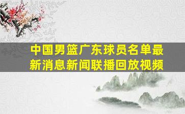 中国男篮广东球员名单最新消息新闻联播回放视频