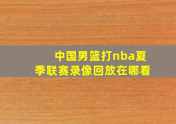 中国男篮打nba夏季联赛录像回放在哪看