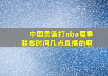 中国男篮打nba夏季联赛时间几点直播的啊