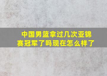 中国男篮拿过几次亚锦赛冠军了吗现在怎么样了