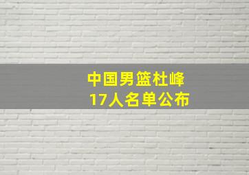 中国男篮杜峰17人名单公布