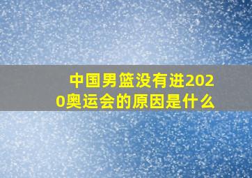 中国男篮没有进2020奥运会的原因是什么